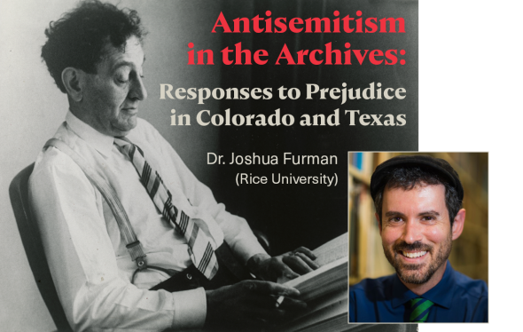 Image with the text "Antisemitism in the Archives: Responses to Prejudice in Colorado and Texas: Dr. Joshua Furman (Rice University) and a photo of Dr. Furman.